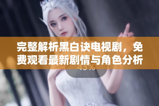 完整解析黑白诀电视剧，免费观看最新剧情与角色分析