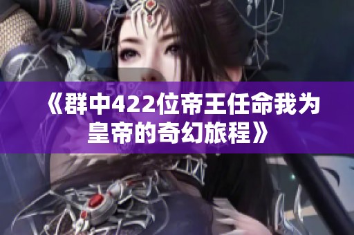 《群中422位帝王任命我为皇帝的奇幻旅程》