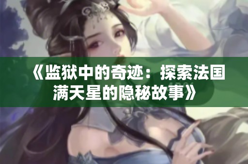 《监狱中的奇迹：探索法国满天星的隐秘故事》
