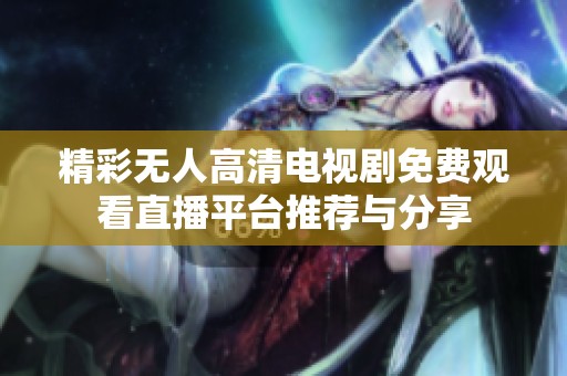 精彩无人高清电视剧免费观看直播平台推荐与分享