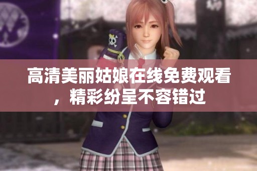 高清美丽姑娘在线免费观看，精彩纷呈不容错过