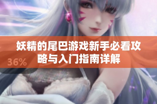 妖精的尾巴游戏新手必看攻略与入门指南详解
