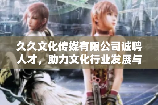 久久文化传媒有限公司诚聘人才，助力文化行业发展与创新