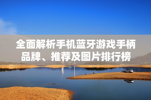 全面解析手机蓝牙游戏手柄品牌、推荐及图片排行榜