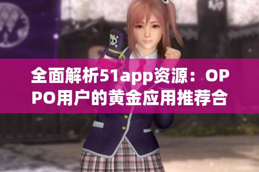 全面解析51app资源：OPPO用户的黄金应用推荐合集