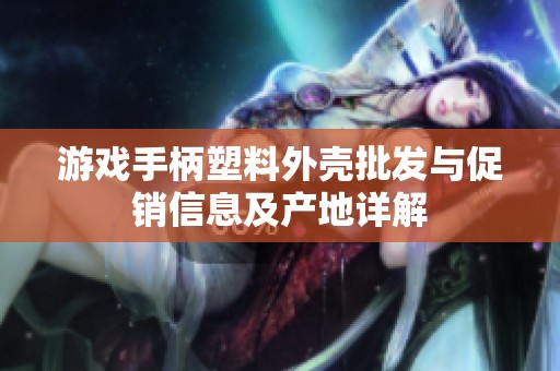 游戏手柄塑料外壳批发与促销信息及产地详解
