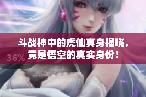 斗战神中的虎仙真身揭晓，竟是悟空的真实身份！