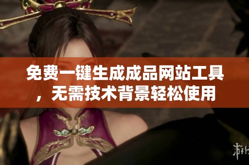 免费一键生成成品网站工具，无需技术背景轻松使用
