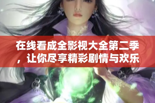 在线看成全影视大全第二季，让你尽享精彩剧情与欢乐时刻