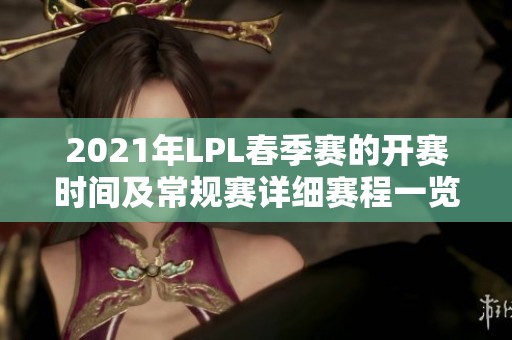 2021年LPL春季赛的开赛时间及常规赛详细赛程一览