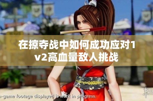 在掠夺战中如何成功应对1v2高血量敌人挑战