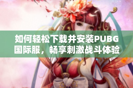 如何轻松下载并安装PUBG国际服，畅享刺激战斗体验