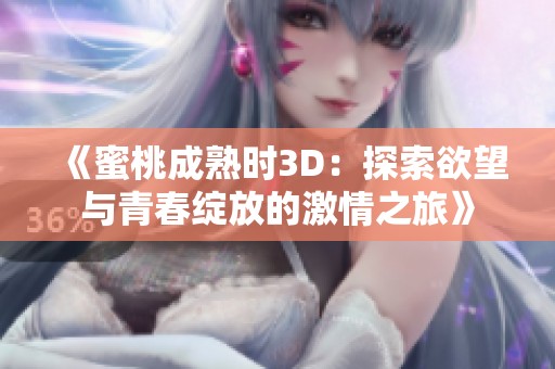 《蜜桃成熟时3D：探索欲望与青春绽放的激情之旅》