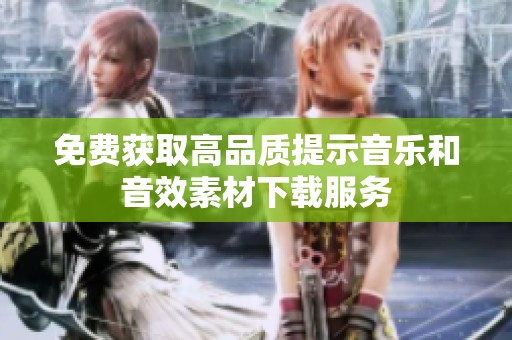 免费获取高品质提示音乐和音效素材下载服务 免费获取高品质提示音乐和音效素材下载服务