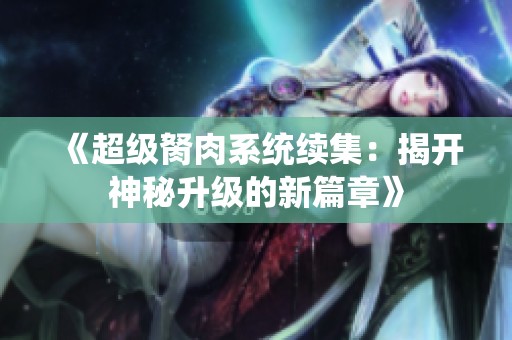 《超级胬肉系统续集：揭开神秘升级的新篇章》