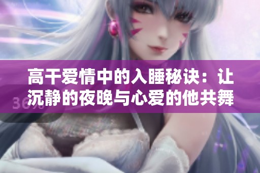 高干爱情中的入睡秘诀：让沉静的夜晚与心爱的他共舞