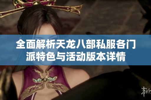 全面解析天龙八部私服各门派特色与活动版本详情