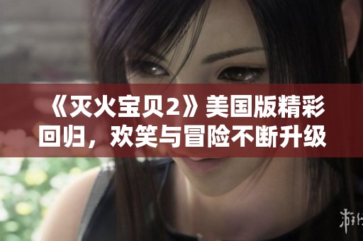 《灭火宝贝2》美国版精彩回归，欢笑与冒险不断升级！