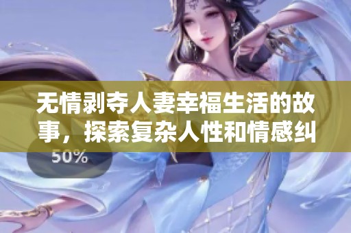 无情剥夺人妻幸福生活的故事，探索复杂人性和情感纠葛