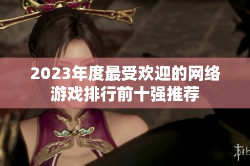 2023年度最受欢迎的网络游戏排行前十强推荐