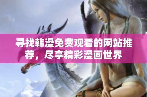 寻找韩漫免费观看的网站推荐，尽享精彩漫画世界