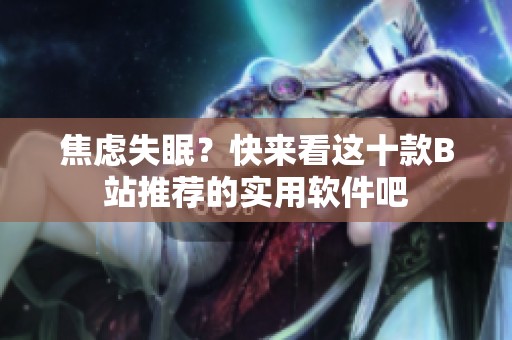焦虑失眠？快来看这十款B站推荐的实用软件吧