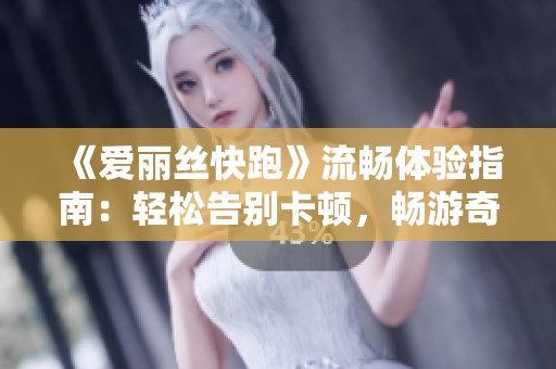《爱丽丝快跑》流畅体验指南：轻松告别卡顿，畅游奇幻之旅！