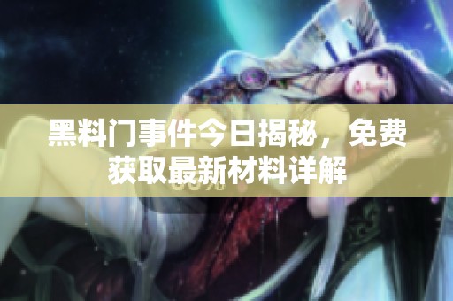 黑料门事件今日揭秘，免费获取最新材料详解