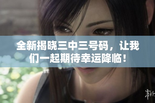 全新揭晓三中三号码，让我们一起期待幸运降临！