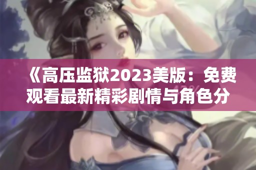 《高压监狱2023美版：免费观看最新精彩剧情与角色分析》
