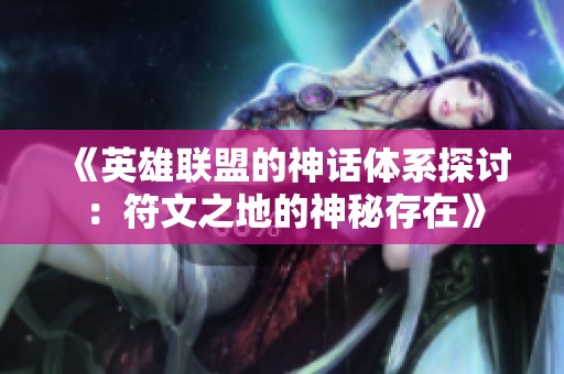 《英雄联盟的神话体系探讨：符文之地的神秘存在》