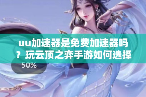 uu加速器是免费加速器吗？玩云顶之弈手游如何选择加速器？