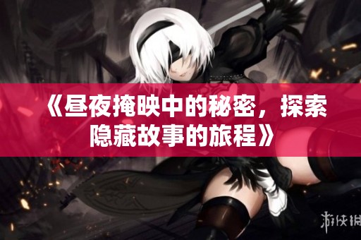 《昼夜掩映中的秘密，探索隐藏故事的旅程》