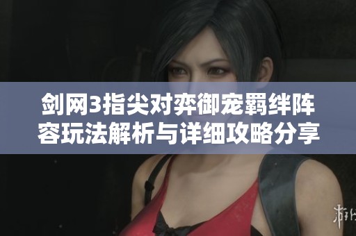 剑网3指尖对弈御宠羁绊阵容玩法解析与详细攻略分享