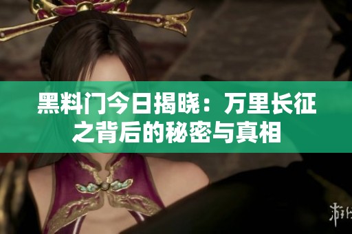 黑料门今日揭晓：万里长征之背后的秘密与真相