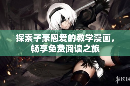 探索子豪恩爱的教学漫画，畅享免费阅读之旅