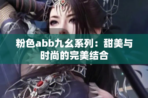 粉色abb九幺系列：甜美与时尚的完美结合
