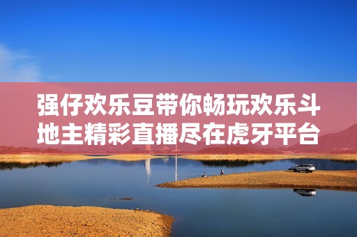 强仔欢乐豆带你畅玩欢乐斗地主精彩直播尽在虎牙平台