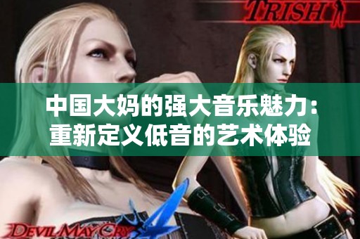 中国大妈的强大音乐魅力：重新定义低音的艺术体验
