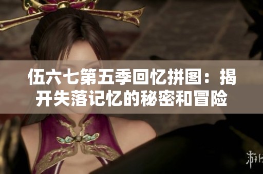 伍六七第五季回忆拼图：揭开失落记忆的秘密和冒险