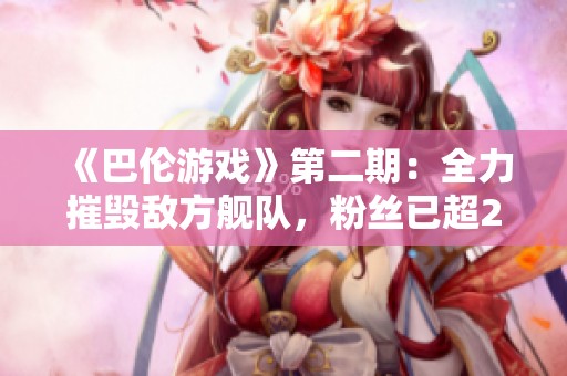 《巴伦游戏》第二期：全力摧毁敌方舰队，粉丝已超2850！