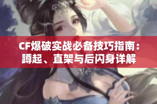 CF爆破实战必备技巧指南：蹲起、直架与后闪身详解