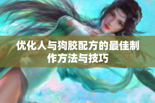 优化人与狗胶配方的最佳制作方法与技巧