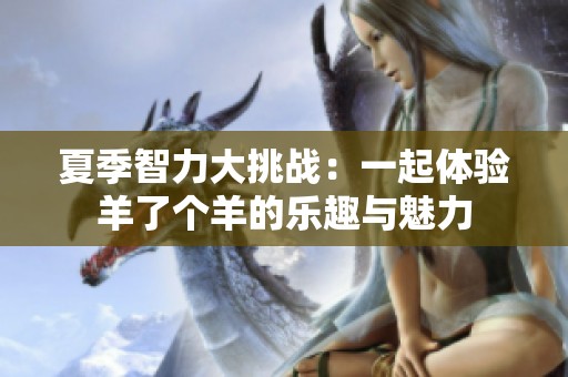夏季智力大挑战：一起体验羊了个羊的乐趣与魅力