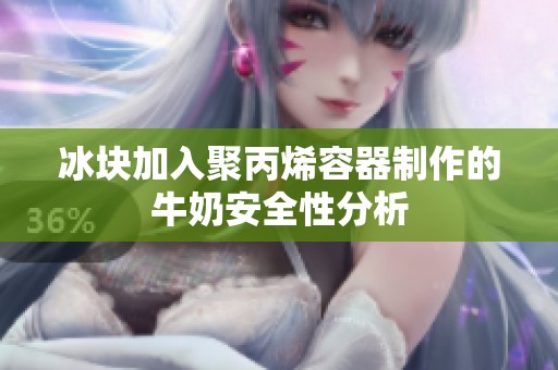 冰块加入聚丙烯容器制作的牛奶安全性分析