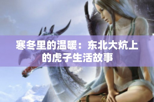 寒冬里的温暖：东北大炕上的虎子生活故事