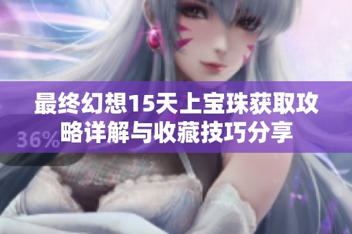 最终幻想15天上宝珠获取攻略详解与收藏技巧分享