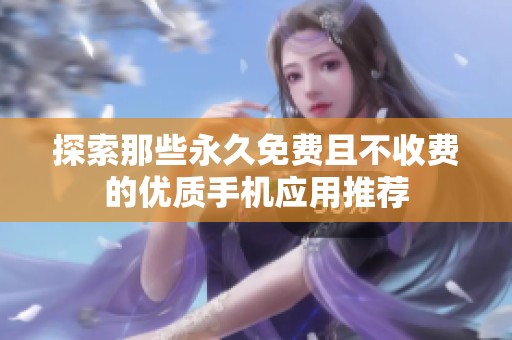 探索那些永久免费且不收费的优质手机应用推荐