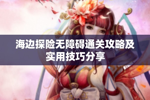 海边探险无障碍通关攻略及实用技巧分享