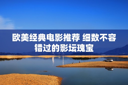 欧美经典电影推荐 细数不容错过的影坛瑰宝